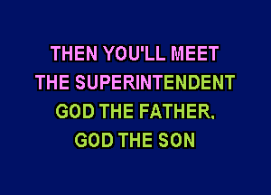 THEN YOU'LL MEET
THE SUPERINTENDENT
GOD THE FATHER.
GOD THE SON