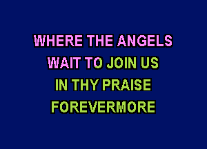 WHERE THE ANGELS
WAWTOJmNUS

IN THY PRAISE
FOREVERMORE