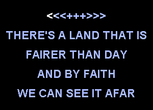 4441-44-78???

THERE'S A LAND THAT IS
FAIRER THAN DAY
AND BY FAITH
WE CAN SEE IT AFAR