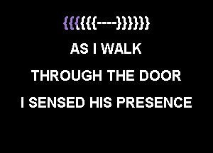 mm-n-mm
As I WALK

THROUGH THE DOOR
I SENSED HIS PRESENCE