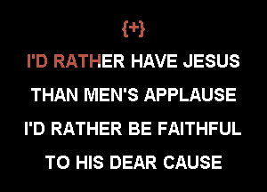 fa
I'D RATHER HAVE JESUS
THAN MEN'S APPLAUSE
I'D RATHER BE FAITHFUL

TO HIS DEAR CAUSE