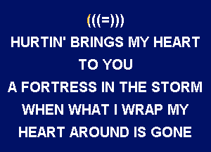 ((Fm
HURTIN' BRINGS MY HEART

TO YOU
A FORTRESS IN THE STORM
WHEN WHAT I WRAP MY
HEART AROUND IS GONE