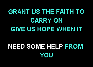 GRANT US THE FAITH TO
CARRY ON
GIVE US HOPE WHEN IT

NEED SOME HELP FROM
YOU