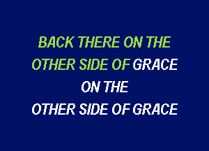 BACK THERE ON THE
OTHER SIDE OF GRACE
ON THE
OTHER SIDE OF GRACE

g