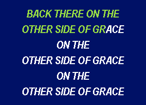 BACK THERE ON THE
OTHER SIDE OF GRACE
ON THE
OTHER SIDE OF GRACE
ON THE

OTHER SIDE OF GRACE l