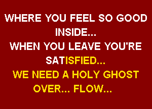 WHERE YOU FEEL SO GOOD
INSIDE...
WHEN YOU LEAVE YOU'RE
SATISFIED...
WE NEED A HOLY GHOST
OVER... FLOW...