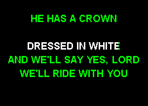 HE HAS A CROWN

DRESSED IN WHITE
AND WE'LL SAY YES, LORD
WE'LL RIDE WITH YOU