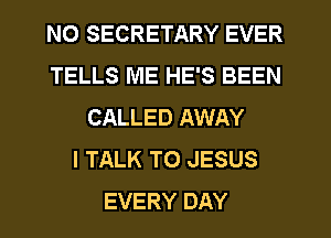 NO SECRETARY EVER
TELLS ME HE'S BEEN
CALLED AWAY
I TALK TO JESUS
EVERY DAY