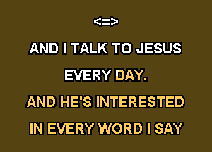 (3
AND I TALK TO JESUS
EVERY DAY.
AND HE'S INTERESTED
IN EVERY WORD I SAY