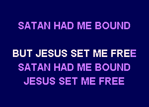 SATAN HAD ME BOUND

BUT JESUS SET ME FREE
SATAN HAD ME BOUND
JESUS SET ME FREE