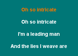 Oh so intricate

Oh so intricate

I'm a leading man

And the lies I weave are