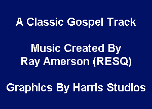 A Classic Gospel Track

Music Created By

Ray Amerson (RESQ)

Graphics By Harris Studios