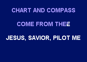 CHART AND COMPASS

COME FROM THEE

JESUS, SAVIOR, PILOT ME