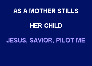 AS A MOTHER STILLS

HER CHILD

JESUS, SAVIOR, PILOT ME