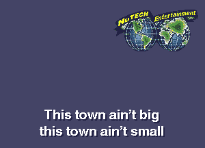 This town ainT big
this town ain,t small