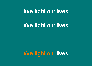 We fight our lives

We fight our lives

We fight our lives