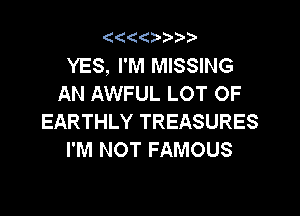 '4(('4 3.

YES, I'M MISSING
AN AWFUL LOT OF

EARTHLY TREASURES
I'M NOT FAMOUS