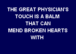 THE GREAT PHYSICIAN'S
TOUCH IS A BALM
THAT CAN
MEND BROKEN HEARTS
WITH