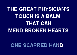 THE GREAT PHYSICIAN'S
TOUCH IS A BALM
THAT CAN
MEND BROKEN HEARTS

ONE SCARRED HAND