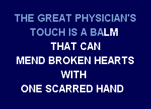 THE GREAT PHYSICIAN'S
TOUCH IS A BALM
THAT CAN
MEND BROKEN HEARTS
WITH
ONE SCARRED HAND