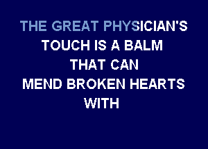 THE GREAT PHYSICIAN'S
TOUCH IS A BALM
THAT CAN
MEND BROKEN HEARTS
WITH