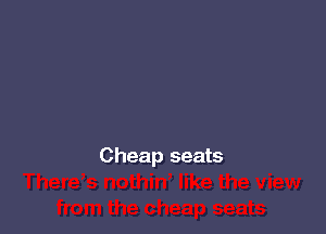 Cheap seats