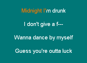 Midnight I'm drunk

I don't give a f---

Wanna dance by myself

Guess you're outta luck