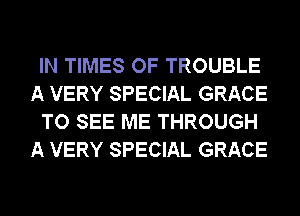 IN TIMES OF TROUBLE
A VERY SPECIAL GRACE
TO SEE ME THROUGH
A VERY SPECIAL GRACE