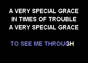 A VERY SPECIAL GRACE
IN TIMES OF TROUBLE
A VERY SPECIAL GRACE

TO SEE ME THROUGH