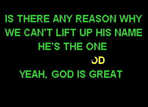 IS THERE ANY REASON WHY
WE
AND CELEBRATE
GOD IS GOOD
YEAH, GOD IS GREAT