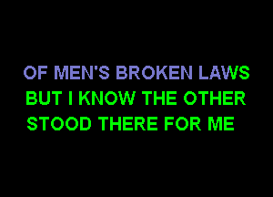 OF MEN'S BROKEN LAWS
BUT I KNOW THE OTHER
STOOD THERE FOR ME