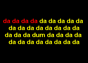 da da da da da da da da da
da da da da da da da da

da da da dum da da da da
da da da da da da da da