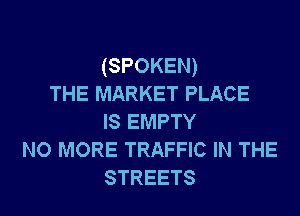 (SPOKEN)
THE MARKET PLACE
IS EMPTY
NO MORE TRAFFIC IN THE
STREETS