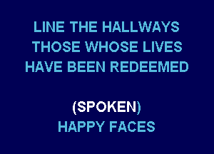 LINE THE HALLWAYS
THOSE WHOSE LIVES
HAVE BEEN REDEEMED

(SPOKEN)
HAPPY FACES