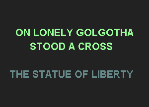 0N LONELY GOLGOTHA
STOOD A CROSS