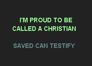 I'M PROUD TO BE
CALLED A CHRISTIAN