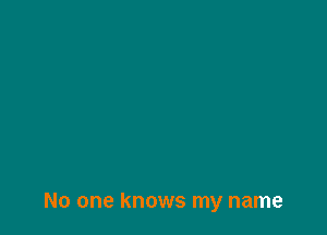 No one knows my name
