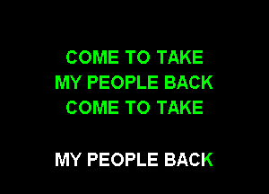 COME TO TAKE
MY PEOPLE BACK
COME TO TAKE

MY PEOPLE BACK