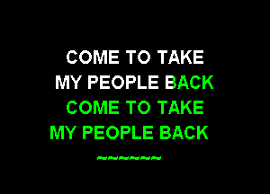 COME TO TAKE
MY PEOPLE BACK

COME TO TAKE
MY PEOPLE BACK