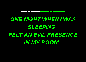 ONE NIGHT WHEN! WAS
SLEEPING
FELT AN EVIL PRESENCE
IN MY ROOM