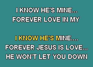 I KNOW HE'S MINE...
FOREVER LOVE IN MY

I KNOW HE'S MINE....
FOREVER JESUS IS LOVE...
HE WON'T LET YOU DOWN
