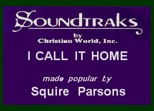 gOUNdTRAks
b

Christian Vurld, Inc.

I CALL IT HOME

made popular L y

Squire Parsons l