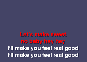 Pll make you feel real good
Pll make you feel real good