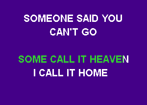 SOMEONE SAID YOU
CAN'T GO

SOME CALL IT HEAVEN
I CALL IT HOME