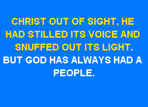 CHRIST OUT OF SIGHT, HE
HAD STILLED ITS VOICE AND
SNUFFED OUT ITS LIGHT.
BUT GOD HAS ALWAYS HAD A
PEOPLE.