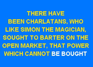THERE HAVE
BEEN CHARLATANS, WHO
LIKE SIMON THE MAGICIAN,
SOUGHT T0 BARTER ON THE
OPEN MARKET, THAT POWER
WHICH CANNOT BE BOUGHT
