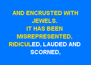 AND ENCRUSTED WITH
JEWELS.

IT HAS BEEN
MISREPRESENTED,
RIDICULED, LAUDED AND
SCORNED,