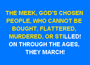 THE WEEK, GOD'S CHOSEN
PEOPLE, WHO CANNOT BE
BOUGHT, FLATTERED,
MURDERED, 0R STILLED!
0N THROUGH THE AGES,
THEY MARCH!