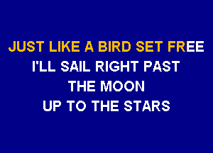 JUST LIKE A BIRD SET FREE
I'LL SAIL RIGHT PAST
THE MOON
UP TO THE STARS