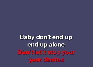 Baby don,t end up
end up alone